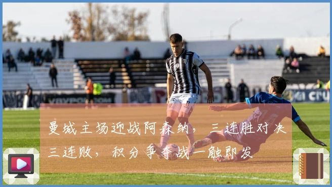 曼城主场迎战阿森纳，三连胜对决三连败，积分争夺战一触即发