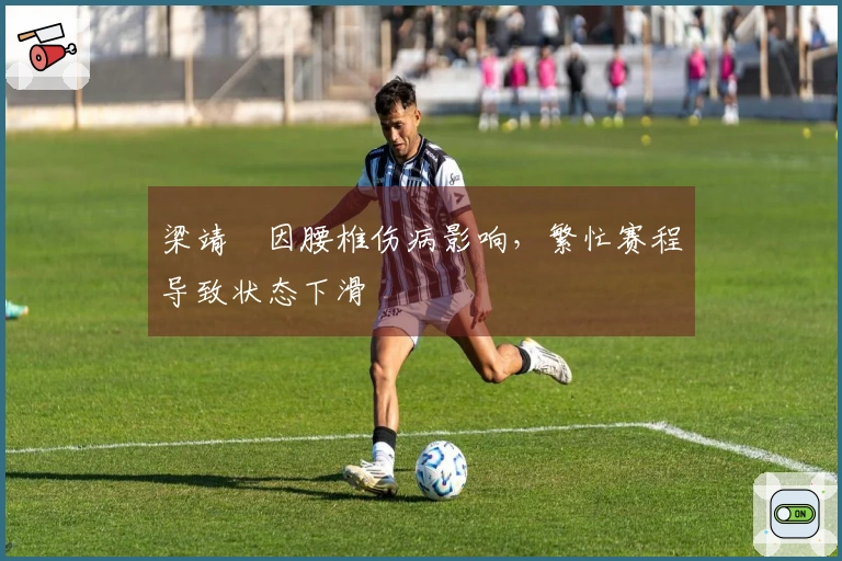 梁靖崑因腰椎伤病影响，繁忙赛程导致状态下滑