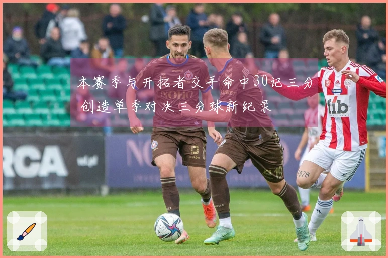 本赛季与开拓者交手命中30记三分 创造单季对决三分球新纪录