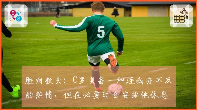 胜利教头：C罗具备一种连我亦不及的热情，但在必要时会安排他休息