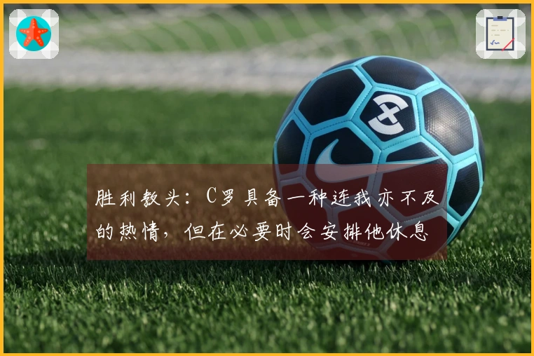 胜利教头：C罗具备一种连我亦不及的热情，但在必要时会安排他休息