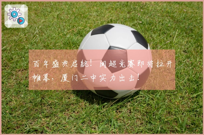百年盛典启航！闽超竞赛即将拉开帷幕，厦门二中实力出击！