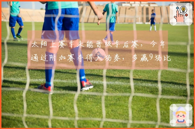 太阳上赛季未能晋级季后赛，今年通过附加赛夺得入场券，多赢9场比赛
