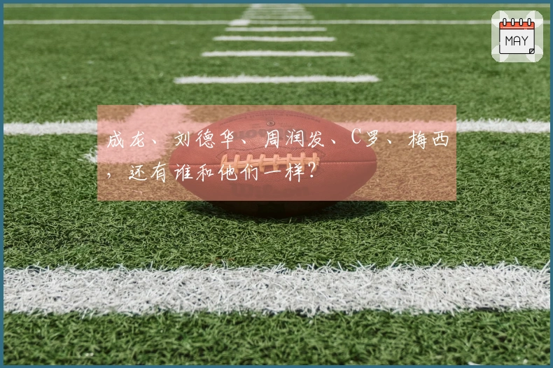成龙、刘德华、周润发、C罗、梅西，还有谁和他们一样？