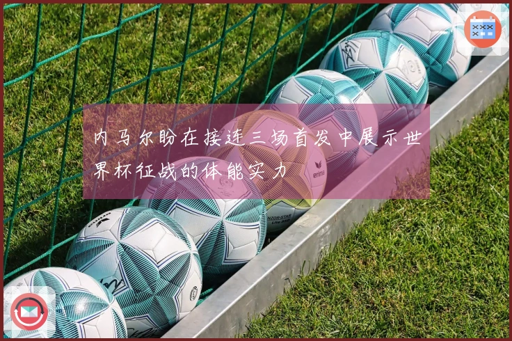 内马尔盼在接连三场首发中展示世界杯征战的体能实力