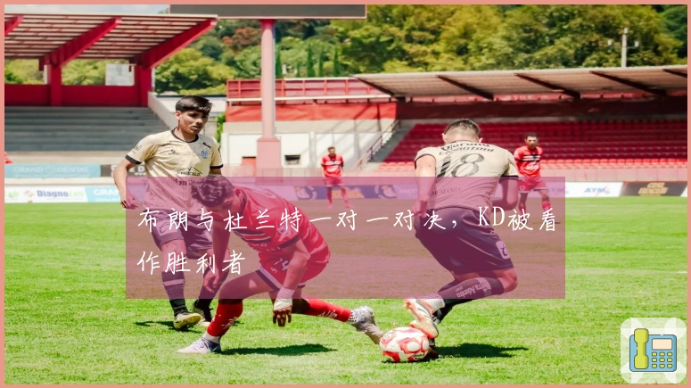 布朗与杜兰特一对一对决，KD被看作胜利者