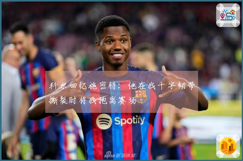 科尔回忆施密特：他在我十字韧带撕裂时将我抱离赛场