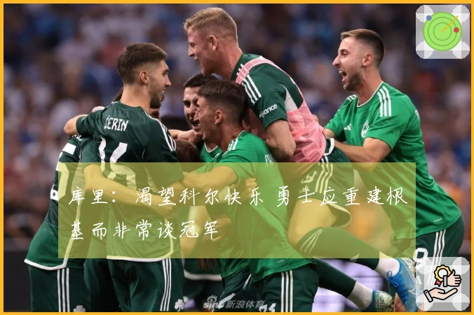 库里：渴望科尔快乐 勇士应重建根基而非常谈冠军